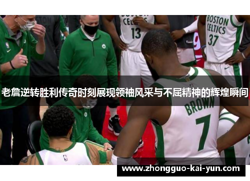 老詹逆转胜利传奇时刻展现领袖风采与不屈精神的辉煌瞬间