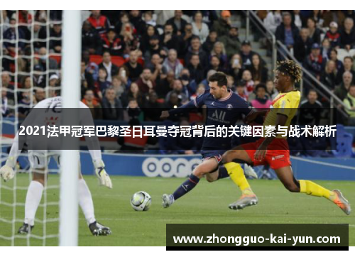 2021法甲冠军巴黎圣日耳曼夺冠背后的关键因素与战术解析 2021法甲冠军巴黎圣日耳曼夺冠背后的关键因素与战术解析