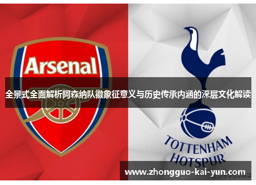 全景式全面解析阿森纳队徽象征意义与历史传承内涵的深层文化解读