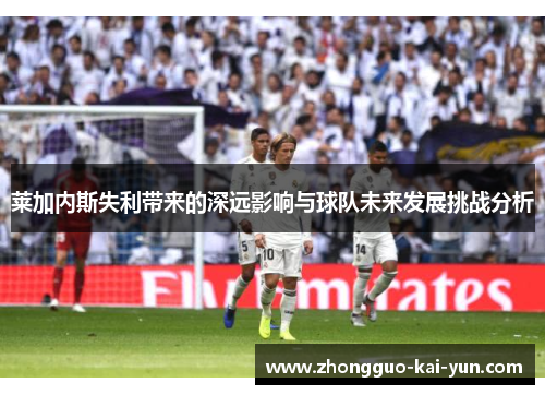 莱加内斯失利带来的深远影响与球队未来发展挑战分析