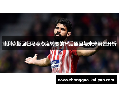 菲利克斯回归马竞态度转变的背后原因与未来前景分析