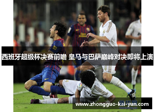 西班牙超级杯决赛前瞻 皇马与巴萨巅峰对决即将上演 西班牙超级杯决赛前瞻 皇马与巴萨巅峰对决即将上演