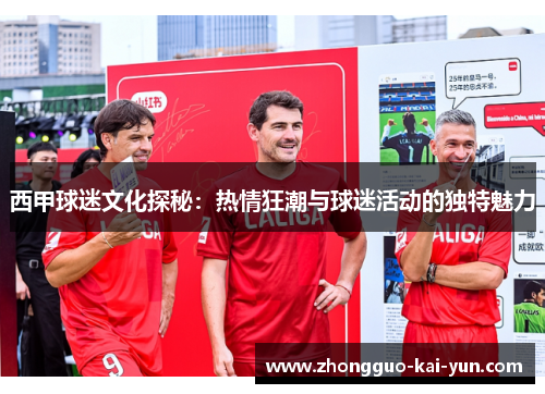 西甲球迷文化探秘：热情狂潮与球迷活动的独特魅力
