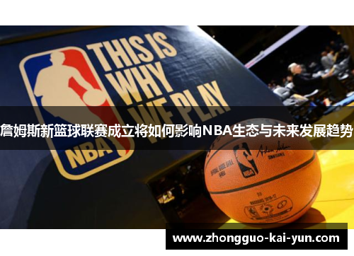 詹姆斯新篮球联赛成立将如何影响NBA生态与未来发展趋势 詹姆斯新篮球联赛成立将如何影响NBA生态与未来发展趋势