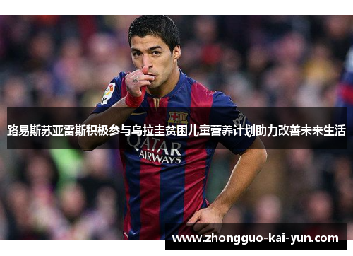 路易斯苏亚雷斯积极参与乌拉圭贫困儿童营养计划助力改善未来生活