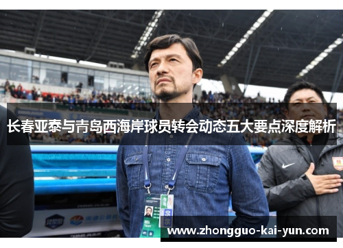 长春亚泰与青岛西海岸球员转会动态五大要点深度解析