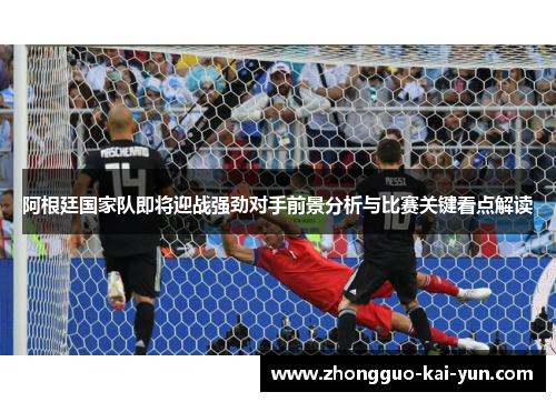 阿根廷国家队即将迎战强劲对手前景分析与比赛关键看点解读 阿根廷国家队即将迎战强劲对手前景分析与比赛关键看点解读