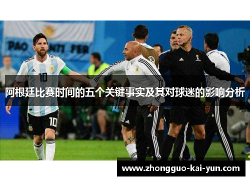 阿根廷比赛时间的五个关键事实及其对球迷的影响分析