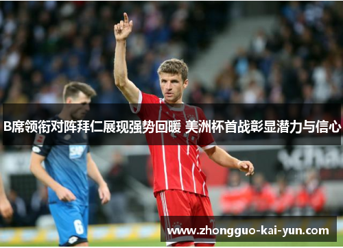 B席领衔对阵拜仁展现强势回暖 美洲杯首战彰显潜力与信心 B席领衔对阵拜仁展现强势回暖 美洲杯首战彰显潜力与信心