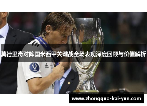 莫德里奇对阵国米西甲关键战全场表现深度回顾与价值解析