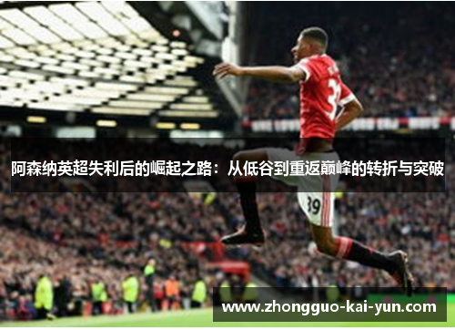 阿森纳英超失利后的崛起之路：从低谷到重返巅峰的转折与突破