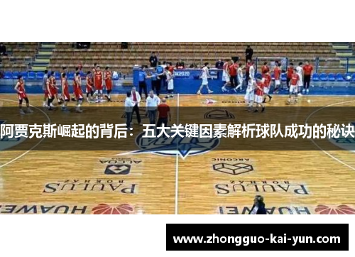 阿贾克斯崛起的背后:五大关键因素解析球队成功的秘诀 阿贾克斯崛起的背后:五大关键因素解析球队成功的秘诀