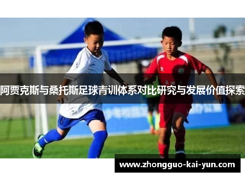 阿贾克斯与桑托斯足球青训体系对比研究与发展价值探索 阿贾克斯与桑托斯足球青训体系对比研究与发展价值探索