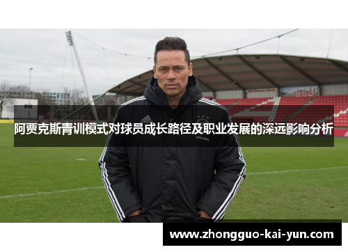 阿贾克斯青训模式对球员成长路径及职业发展的深远影响分析 阿贾克斯青训模式对球员成长路径及职业发展的深远影响分析