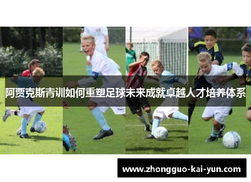 阿贾克斯青训如何重塑足球未来成就卓越人才培养体系 阿贾克斯青训如何重塑足球未来成就卓越人才培养体系