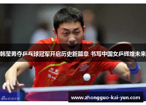 韩莹勇夺乒乓球冠军开启历史新篇章 书写中国女乒辉煌未来 韩莹勇夺乒乓球冠军开启历史新篇章 书写中国女乒辉煌未来