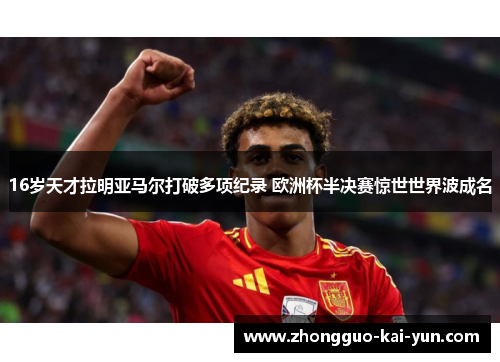 16岁天才拉明亚马尔打破多项纪录 欧洲杯半决赛惊世世界波成名