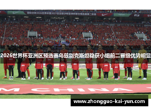 2026世界杯亚洲区预选赛乌兹别克斯坦稳获小组前二晋级优势明显