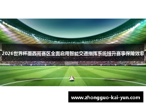 2026世界杯墨西哥赛区全面启用智能交通指挥系统提升赛事保障效率