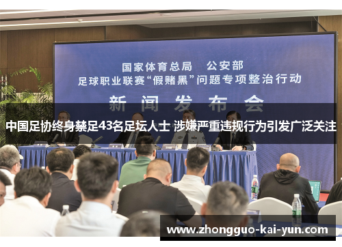 中国足协终身禁足43名足坛人士 涉嫌严重违规行为引发广泛关注 中国足协终身禁足43名足坛人士 涉嫌严重违规行为引发广泛关注