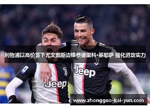 利物浦以高价签下尤文图斯边锋费德里科·基耶萨 强化进攻实力