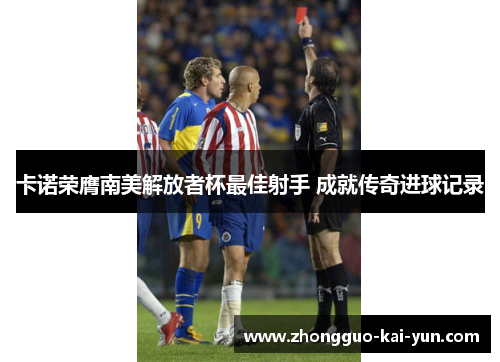 卡诺荣膺南美解放者杯最佳射手 成就传奇进球记录 卡诺荣膺南美解放者杯最佳射手 成就传奇进球记录