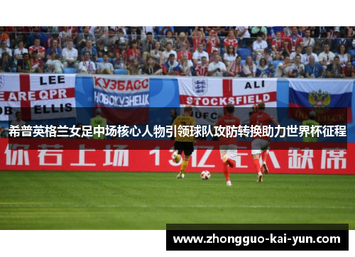 希普英格兰女足中场核心人物引领球队攻防转换助力世界杯征程