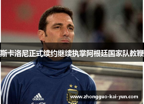 斯卡洛尼正式续约继续执掌阿根廷国家队教鞭