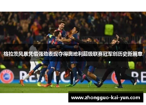 格拉茨风暴凭借强劲表现夺得奥地利超级联赛冠军创历史新篇章