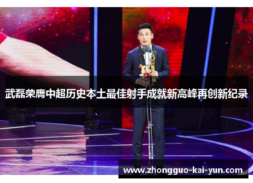武磊荣膺中超历史本土最佳射手成就新高峰再创新纪录