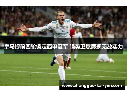 皇马提前四轮锁定西甲冠军 强势卫冕展现无敌实力