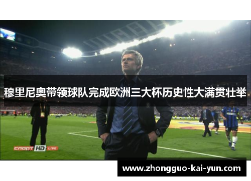 穆里尼奥带领球队完成欧洲三大杯历史性大满贯壮举