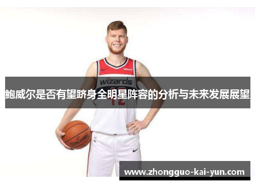 鲍威尔是否有望跻身全明星阵容的分析与未来发展展望