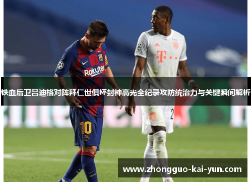 铁血后卫吕迪格对阵拜仁世俱杯封神高光全纪录攻防统治力与关键瞬间解析