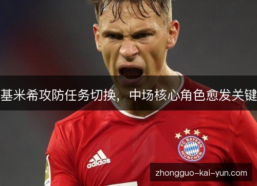 基米希攻防任务切换,中场核心角色愈发关键 基米希攻防任务切换,中场核心角色愈发关键