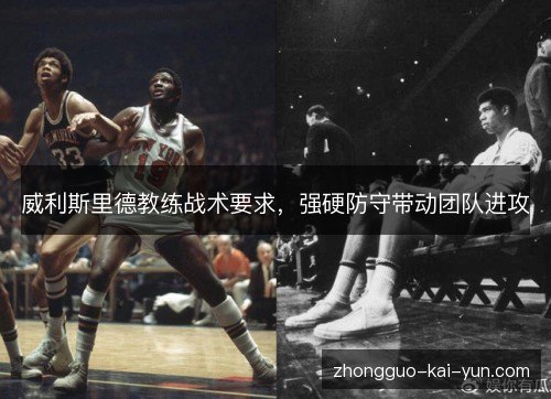威利斯里德教练战术要求,强硬防守带动团队进攻 威利斯里德教练战术要求,强硬防守带动团队进攻