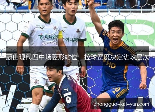 蔚山现代四中场菱形站位，控球宽度决定进攻层次