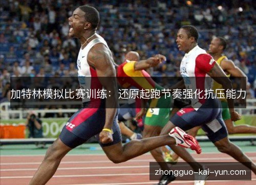 加特林模拟比赛训练：还原起跑节奏强化抗压能力