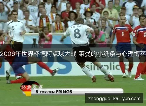 2006年世界杯德阿点球大战 莱曼的小纸条与心理博弈 2006年世界杯德阿点球大战 莱曼的小纸条与心理博弈