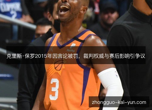 克里斯·保罗2015年因言论被罚,裁判权威与赛后影响引争议 克里斯·保罗2015年因言论被罚,裁判权威与赛后影响引争议